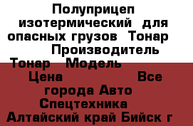 Полуприцеп изотермический (для опасных грузов) Тонар 974603 › Производитель ­ Тонар › Модель ­ 974 603 › Цена ­ 2 590 000 - Все города Авто » Спецтехника   . Алтайский край,Бийск г.